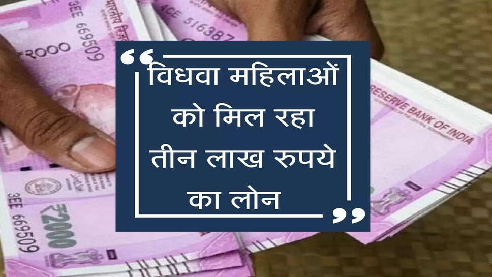 विधवा महिलाओं को मिल रहा तीन लाख रुपये का लोन ,जल्द उठाये फायदा 
