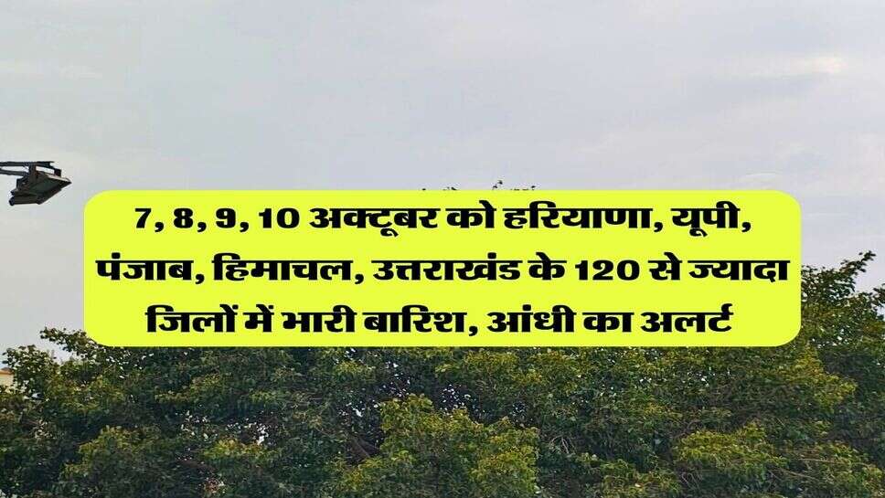 7, 8, 9, 10 अक्टूबर को हरियाणा, यूपी, पंजाब, हिमाचल, उत्तराखंड के 120 से ज्यादा जिलों में भारी बारिश, आंधी का अलर्ट&nbsp;