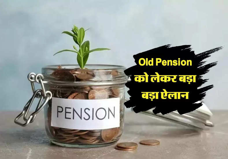 Old Pension को लेकर बड़ा बड़ा ऐलान