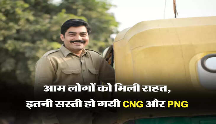 आम लोगों को मिली राहत, इतनी सस्ती हो गयी CNG और PNG 