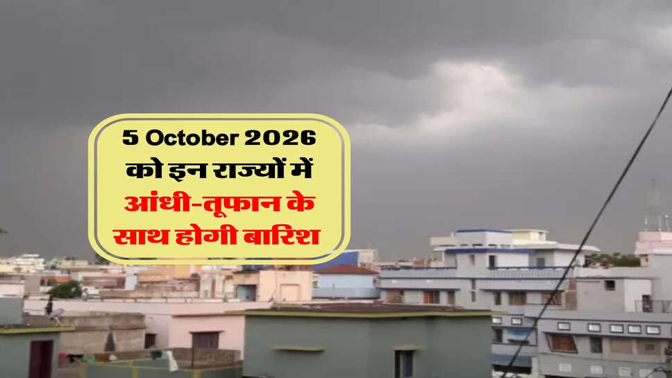 5 October 2026 को इन राज्यों में आंधी-तूफान के साथ होगी बारिश&nbsp;