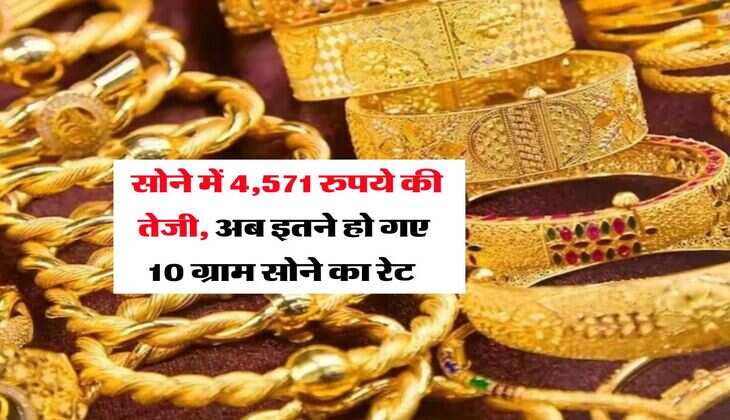 Gold Rate : सोने में 4,571 रुपये की तेजी, अब इतने हो गए 10 ग्राम सोने का रेट 
