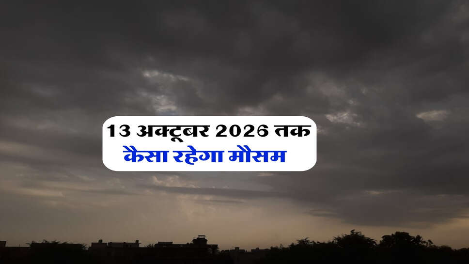 13 अक्टूबर 2026 तक कैसा रहेगा मौसम&nbsp;