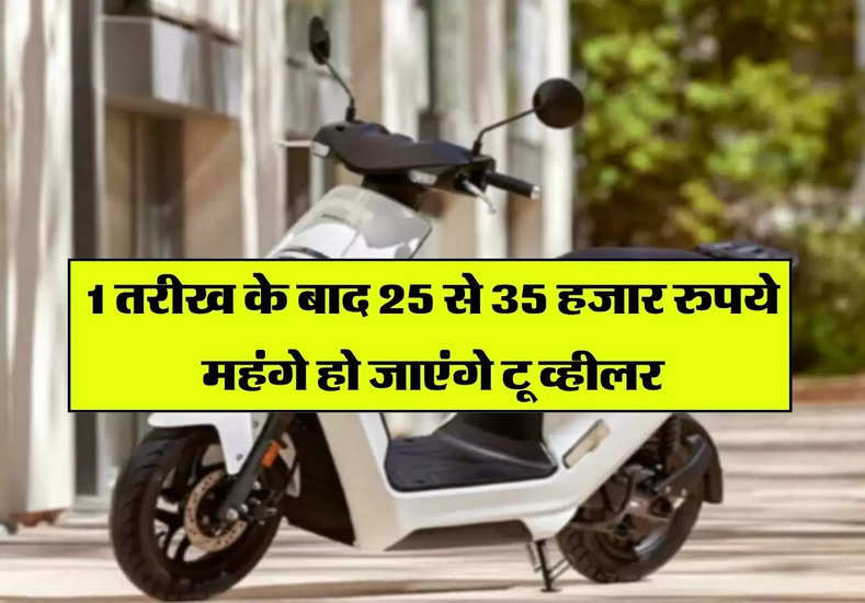 Electric two wheeler : 1 तरीख के बाद 25 से 35 हजार रुपये महंगे हो जाएंगे टू व्हीलर