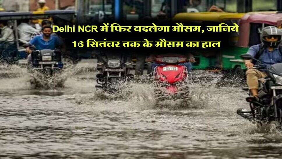 Delhi NCR में फिर बदलेगा मौसम, जानिये 16 सितंबर तक के मौसम का हाल