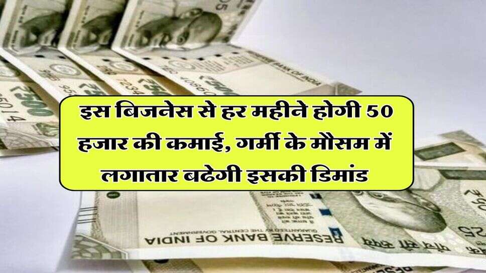 Business Idea: इस बिजनेस से हर महीने होगी 50 हजार की कमाई, गर्मी के मौसम में लगातार बढेगी इसकी डिमांड