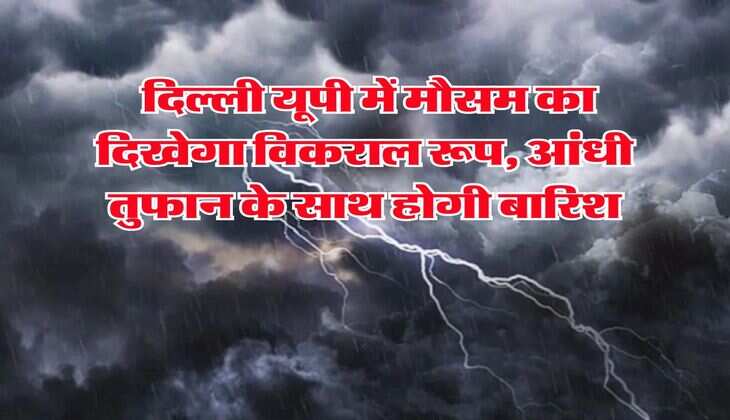 Monsoon alert : दिल्ली यूपी में मौसम का दिखेगा विकराल रूप, आंधी तुफान के साथ होगी बारिश