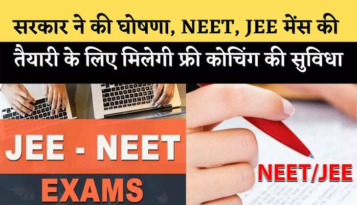 सरकार ने की घोषणा, NEET, JEE मेंस की तैयारी के लिए मिलेगी फ्री कोचिंग की सुविधा