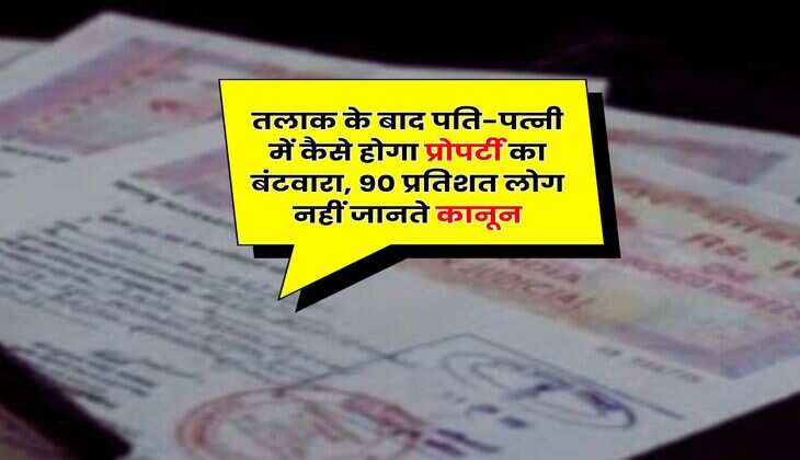 Property Rights : तलाक के बाद पति-पत्नी में कैसे होगा प्रोपर्टी का बंटवारा, 90 प्रतिशत लोग नहीं जानते कानून