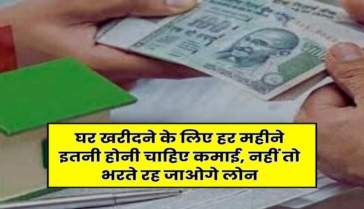 Home Loan EMI : घर खरीदने के लिए हर महीने इतनी होनी चाहिए कमाई, नहीं तो भरते रह जाओगे लोन