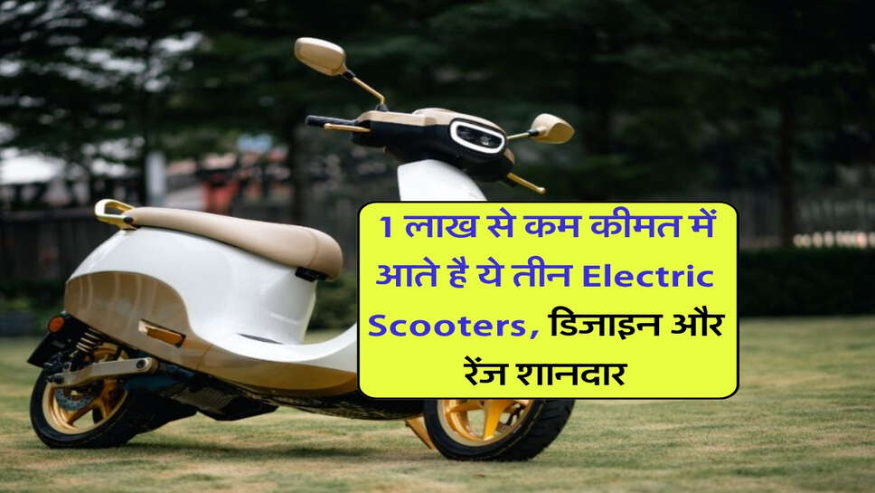 1 लाख से कम कीमत में आते है ये तीन Electric Scooters, डिजाइन और रेंज शानदार