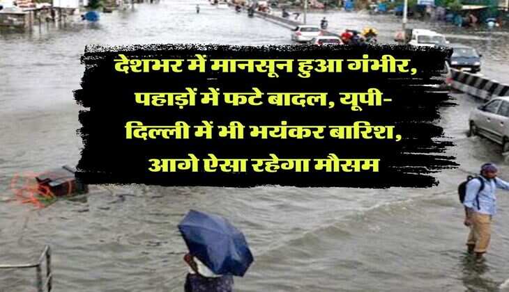 IMD Weather : देशभर में मानसून हुआ गंभीर, पहाड़ों में फटे बादल, यूपी-दिल्ली में भी भयंकर बारिश, आगे ऐसा रहेगा मौसम
