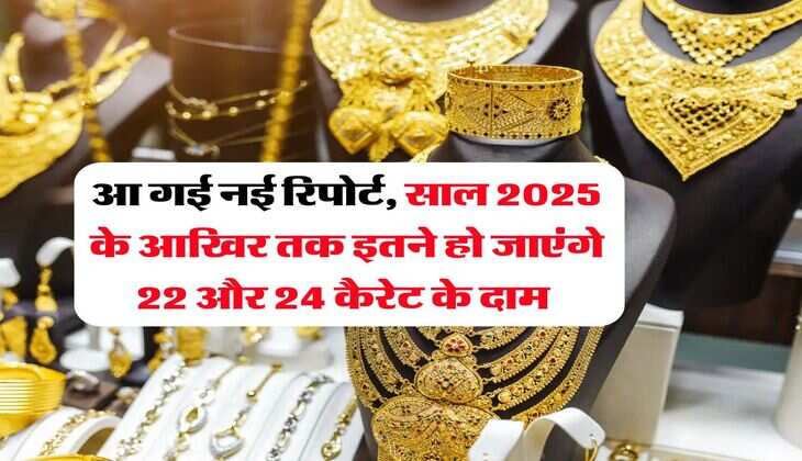 Gold Rate : आ गई नई रिपोर्ट, साल 2025 के आखिर तक इतने हो जाएंगे 22 और 24 कैरेट के दाम&nbsp;