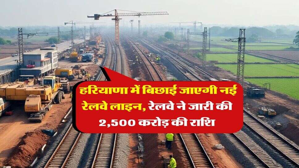 Haryana : हरियाणा में बिछाई जाएगी नई रेलवे लाइन, रेलवे ने जारी की 2,500 करोड़ की राशि
