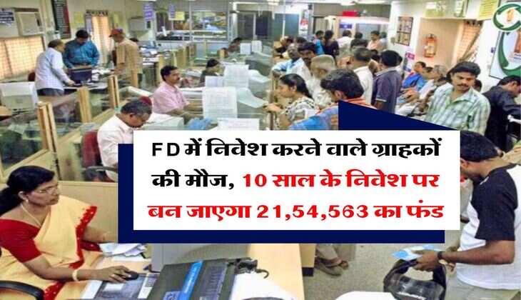 FD में निवेश करने वाले ग्राहकों की मौज, 10 साल के निवेश पर बन जाएगा 21,54,563 का फंड
