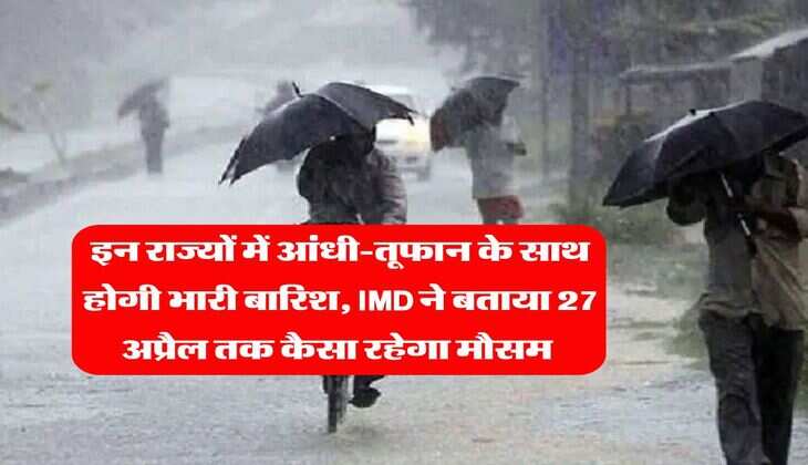IMD Rain Alert &nbsp;: इन राज्यों में आंधी-तूफान के साथ होगी भारी बारिश, IMD ने बताया 27 अप्रैल तक कैसा रहेगा मौसम&nbsp;
