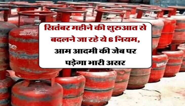 Major Changes In September : सितंबर महीने की शुरुआत से बदलने जा रहे ये 6 नियम, आम आदमी की जेब पर पड़ेगा भारी असर