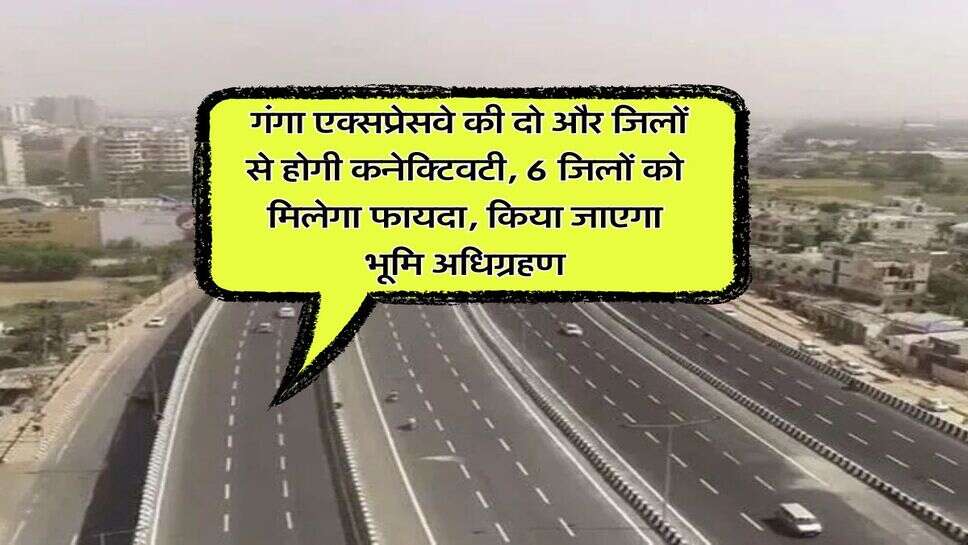 UP Link Expressway : गंगा एक्सप्रेसवे की दो और जिलों से होगी कनेक्टिवटी, 6 जिलों को मिलेगा फायदा, किया जाएगा भूमि अधिग्रहण