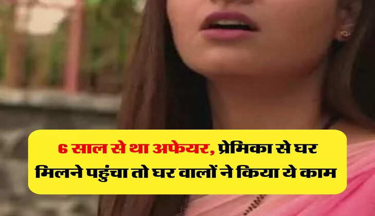 affair: 6 साल से था अफेयर, प्रेमिका से घर मिलने पहुंचा तो घर वालों ने किया ये काम 