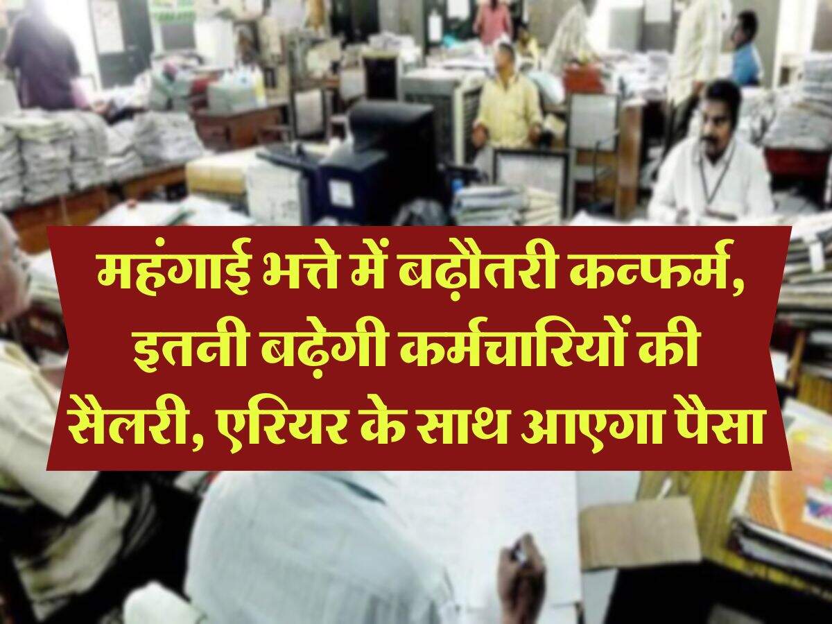 DA Hike : महंगाई भत्ते में बढ़ौतरी कन्फर्म, इतनी बढ़ेगी कर्मचारियों की सैलरी, एरियर के साथ आएगा पैसा