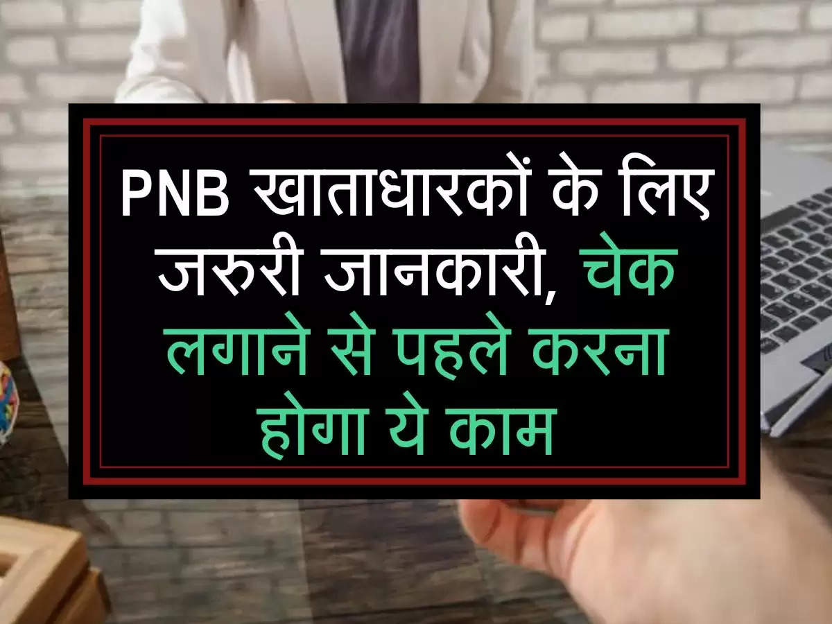 PNB खाताधारकों के लिए जरुरी जानकारी, चेक लगाने से पहले करना होगा ये काम 