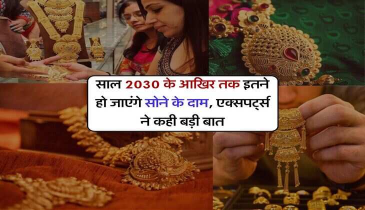 साल 2030 के आखिर तक इतने हो जाएंगे सोने के दाम, एक्सपर्ट्स ने कही बड़ी बात