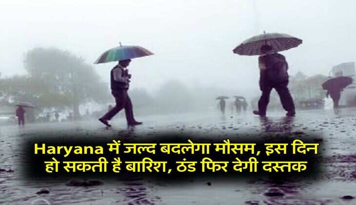 Haryana में जल्द बदलेगा मौसम, इस दिन हो सकती है बारिश, ठंड फिर देगी दस्तक