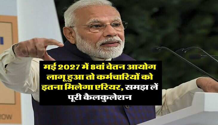 8th Pay Commission : मई 2027 में 8वां वेतन आयोग लागू हुआ तो कर्मचारियों को इतना मिलेगा एरियर, समझ लें पूरी कैलकुलेशन