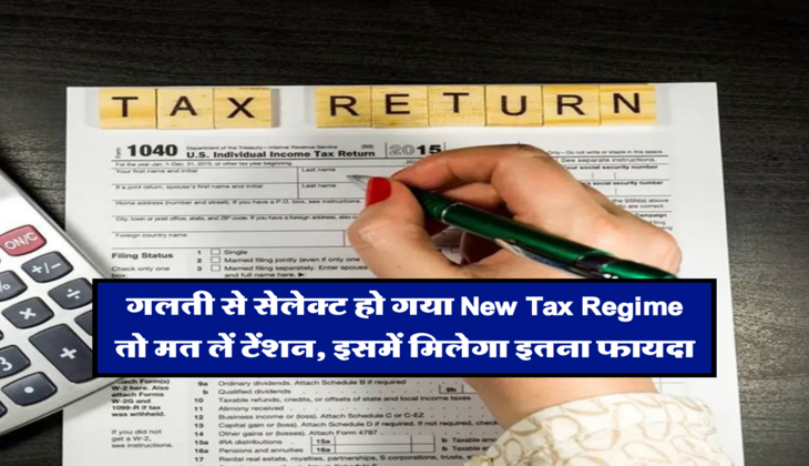 गलती से सेलेक्ट हो गया New Tax Regime तो मत लें टेंशन, इसमें मिलेगा इतना फायदा&nbsp;