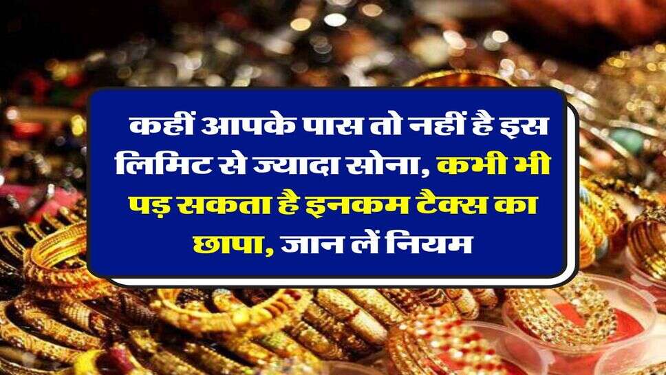 Gold limit Income Tax Rules:  कहीं आपके पास तो नहीं है इस लिमिट से ज्यादा साेना, कभी भी पड़ सकता है इनकम टैक्स का छापा, जान लें नियम