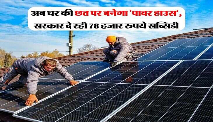 pm surya ghar : अब घर की छत पर बनेगा 'पावर हाउस', सरकार दे रही 78 हजार रुपये सब्सिडी