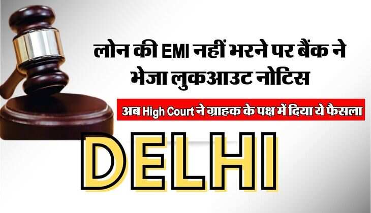 लोन की EMI नहीं भरने पर बैंक ने भेजा लुकआउट नोटिस, अब High Court ने ग्राहक के पक्ष में दिया ये फैसला