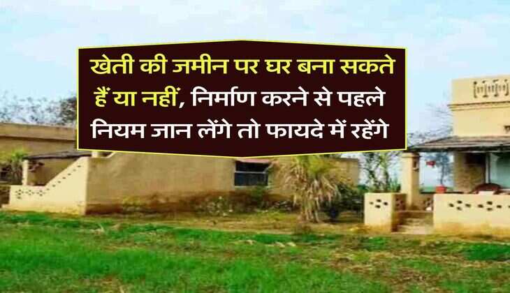 Agricultural Land House Construction : खेती की जमीन पर घर बना सकते हैं या नहीं, निर्माण करने से पहले नियम जान लेंगे तो फायदे में रहेंगे