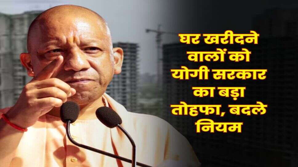UP News : घर खरीदने वालों को योगी सरकार का बड़ा तोहफा, बदले नियम