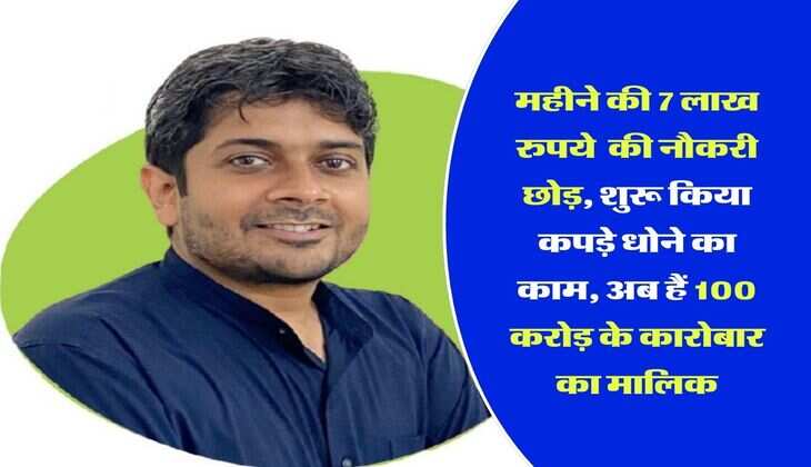 Success story : महीने की 7 लाख रुपये  की नौकरी छोड़, शुरू किया कपड़े धोने का काम, अब हैं 100 करोड़ के कारोबार का मालिक
