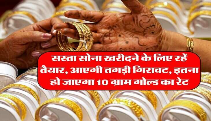 Gold Price : सस्ता सोना खरीदने के लिए रहें तैयार, आएगी तगड़ी गिरावट, इतना हो जाएगा 10 ग्राम गोल्ड का रेट