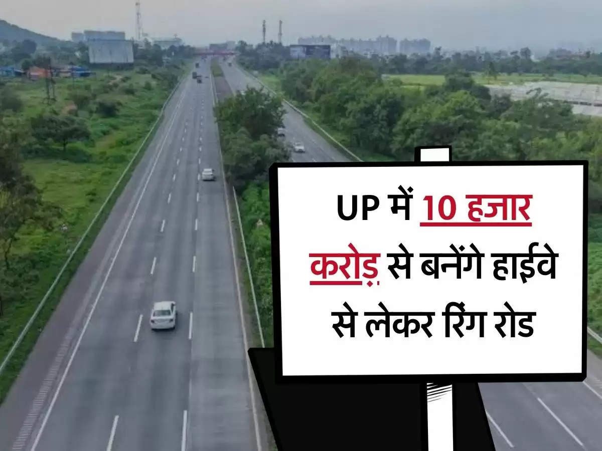 UP में 10 हजार करोड़ से बनेंगे हाईवे से लेकर रिंग रोड, इन जिलों की बदलेगी तस्वीर