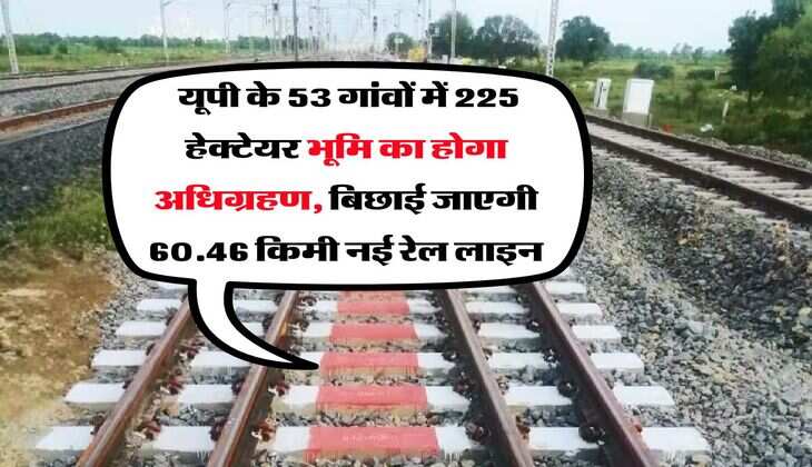 New Railway Line : यूपी के 53 गांवों में 225 हेक्टेयर भूमि का होगा अधिग्रहण, बिछाई जाएगी 60.46 किमी नई रेल लाइन