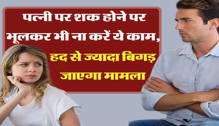 Relationship Tips: पत्नी पर शक होने पर भूलकर भी ना करें ये काम, हद से ज्यादा बिगड़ जाएगा मामला