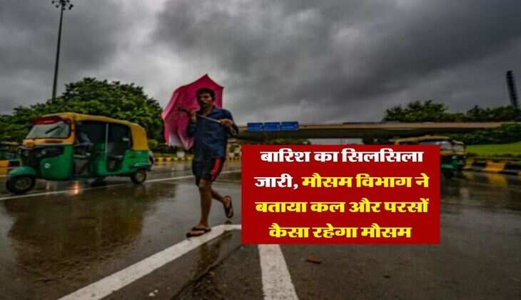 Mausam Update : बारिश का सिलसिला जारी, मौसम विभाग ने बताया कल और परसों कैसा रहेगा मौसम&nbsp;