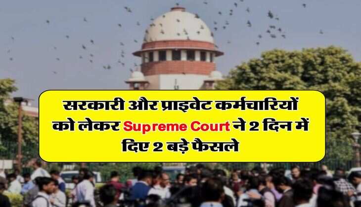 सरकारी और प्राइवेट कर्मचारियों को लेकर Supreme Court ने 2 दिन में दिए 2 बड़े फैसले