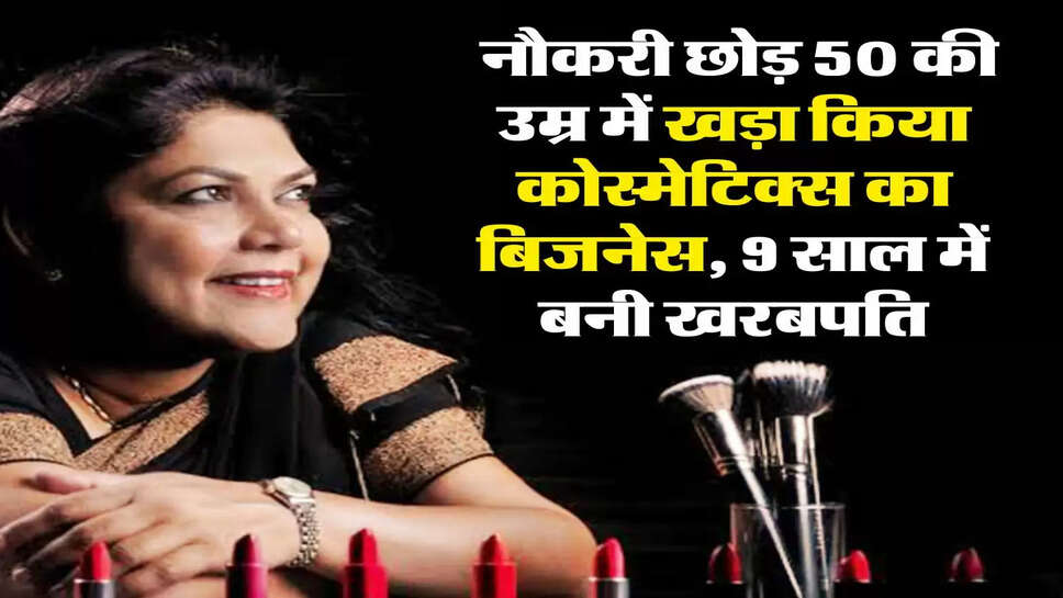 Business Idea : &nbsp;नौकरी छोड़ 50 की उम्र में खड़ा किया कोस्मेटिक्स का बिजनेस, 9 साल में बनी खरबपति