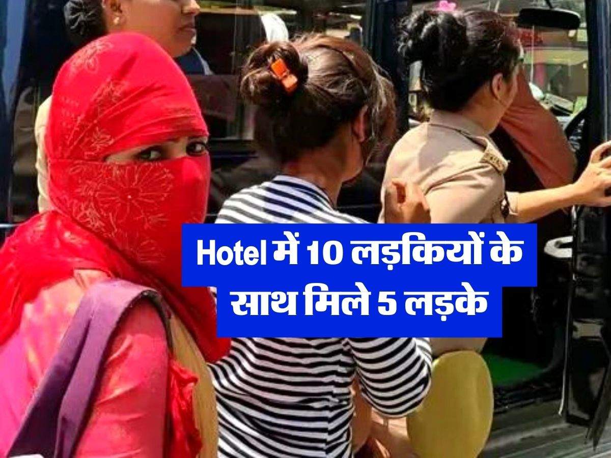 Hotel में 10 लड़कियों के साथ मिले 5 लड़के, पुलिस ने डाली रेड, नजारा देख उड़े 