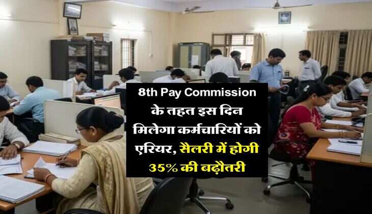 8th Pay Commission के तहत इस दिन मिलेगा कर्मचारियों को एरियर, सैलरी में होगी 35% की बढ़ौतरी