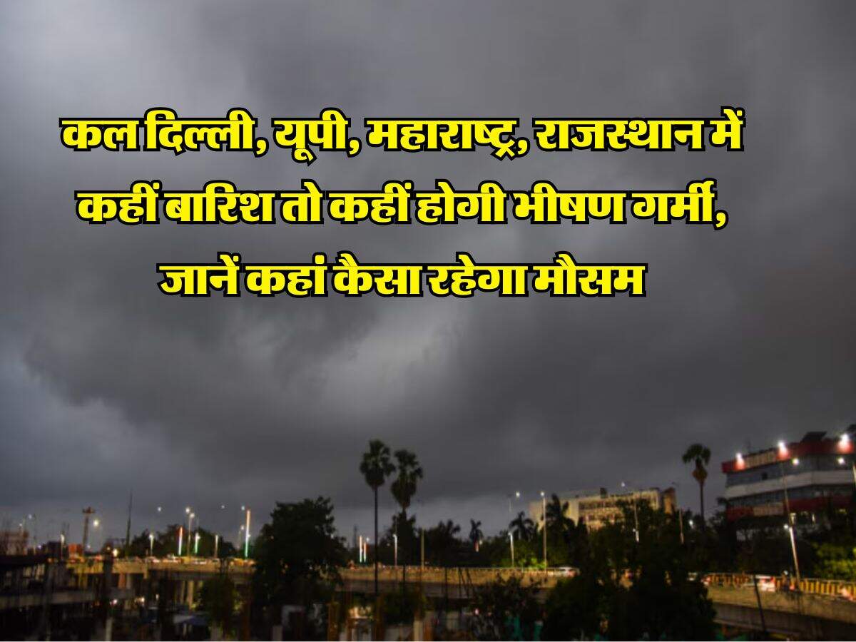 कल दिल्ली, यूपी, महाराष्ट्र, राजस्थान में कहीं बारिश तो कहीं होगी भीषण गर्मी, जानें कहां कैसा रहेगा मौसम