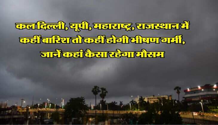 कल दिल्ली, यूपी, महाराष्ट्र, राजस्थान में कहीं बारिश तो कहीं होगी भीषण गर्मी, जानें कहां कैसा रहेगा मौसम