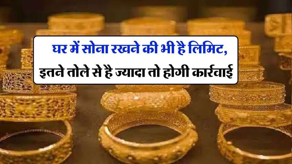 Gold limit at home : घर में सोना रखने की भी है लिमिट, इतने तोले से है ज्यादा तो होगी कार्रवाई&nbsp;