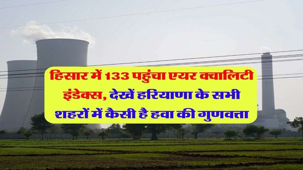 हिसार में 133 पहुंचा एयर क्वालिटी इंडेक्स, देखें हरियाणा के सभी शहरों में कैसी है हवा की गुणवत्ता
