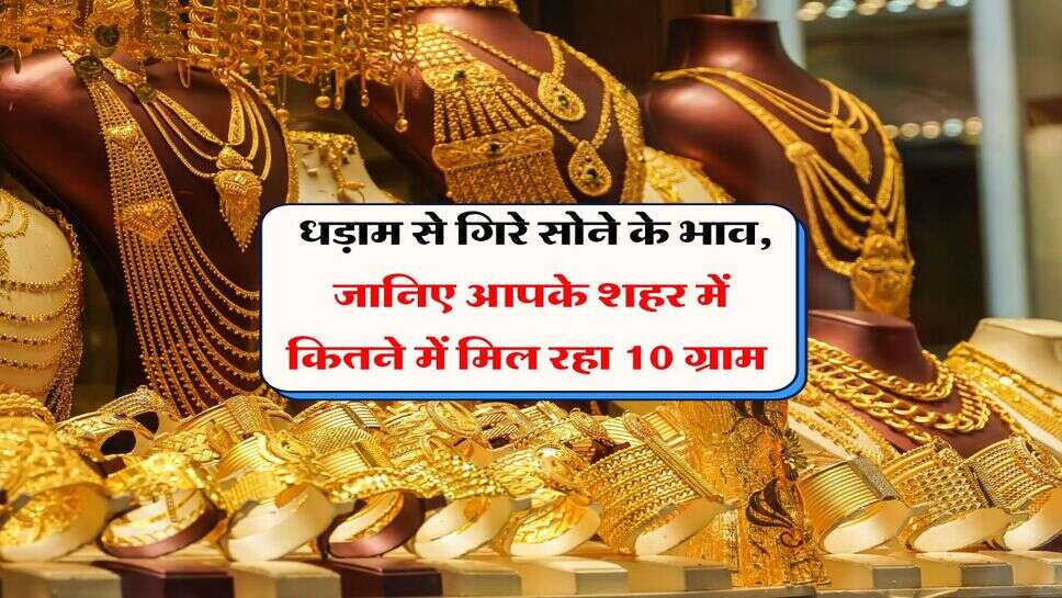 Gold Rate : धड़ाम से गिरे सोने के भाव, जानिए आपके शहर में कितने में मिल रहा 10 ग्राम&nbsp;