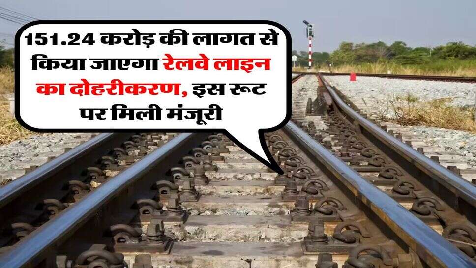 151.24 करोड़ की लागत से किया जाएगा रेलवे लाइन का दोहरीकरण, इस रूट पर मिली मंजूरी